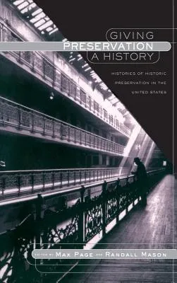 Giving Preservation A History: Histories Of Historic Preservation In The United States