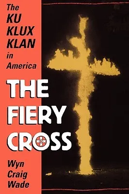 The Fiery Cross: The Ku Klux Klan in America