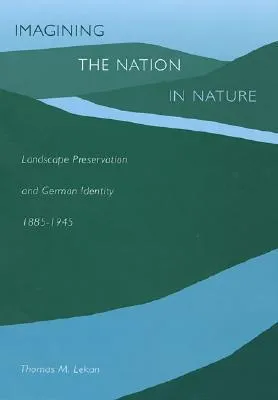 Imagining the Nation in Nature: Landscape Preservation and German Identity, 1885-1945