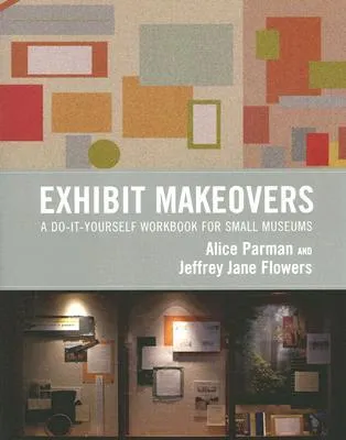 Exhibit Makeovers: A Do-It-Yourself Workbook for Small Museums