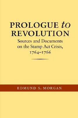 Prologue to Revolution: Sources & Documents on the Stamp Act Crisis 1764-66