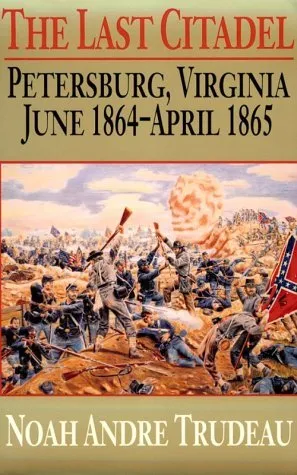 The Last Citadel: Petersburg, Virginia, June 1864-April 1865