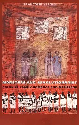 Monsters and Revolutionaries: Colonial Family Romance and Métissage