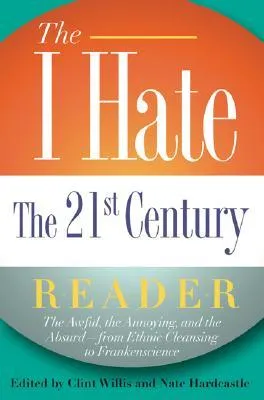 The I Hate the 21st Century Reader: The Awful, the Annoying, and the Absurd - from Ethnic Cleansing to Frankenscience