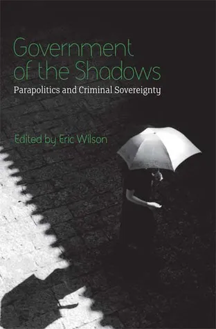 Government of the Shadows: Parapolitics and Criminal Sovereignty