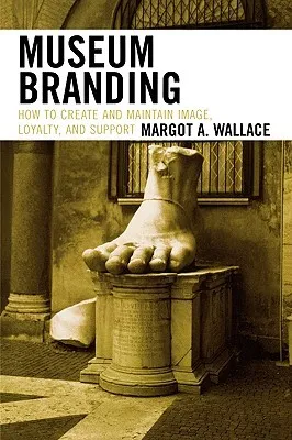 Museum Branding: How to Create and Maintain Image, Loyalty, and Support