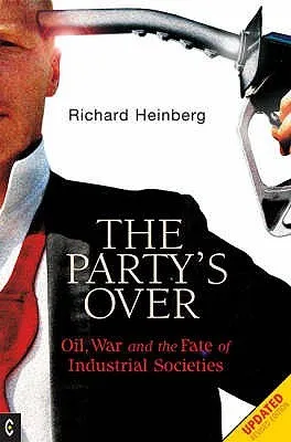 The Party's Over: Oil, War and the Fate of Industrial Societies. Richard Heinberg