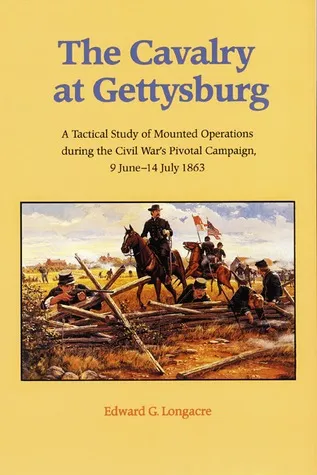 The Cavalry at Gettysburg: A Tactical Study of Mounted Operations during the Civil War