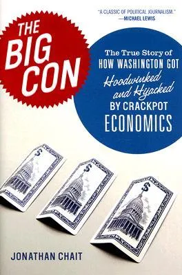 The Big Con: The True Story of How Washington Got Hoodwinked and Hijacked by Crackpot Economics