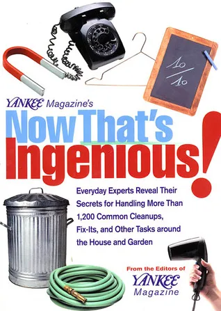 Yankee Magazine's Now That's Ingenious!: Everyday Experts Reveal Their Secrets for Handling More Than 1,200 Common Cleanups, Fix-Its, and Other Tasks