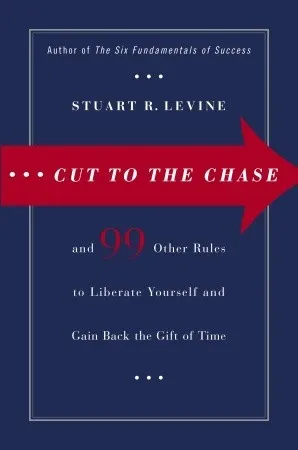 Cut to the Chase: and 99 Other Rules to Liberate Yourself and Gain Back the Gift of Time