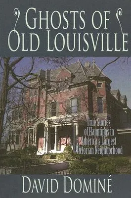 Ghosts of Old Louisville: True Tales of Hauntings in America's Largest Victorian Neighborhood