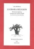 Lugbara Religion: Ritual and authority among an East African People (1960 [1964, 1969, 1971, 1987 with a new introduction by Ivan Karp])