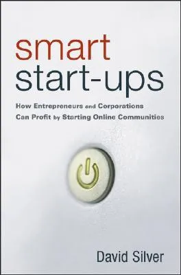 Smart Start-Ups: How Entrepreneurs and Corporations Can Profit by Starting Online Communities