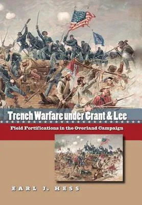 Trench Warfare Under Grant and Lee: Field Fortifications in the Overland Campaign