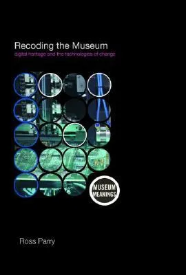 Recoding the Museum: Digital Heritage and the Technologies of Change