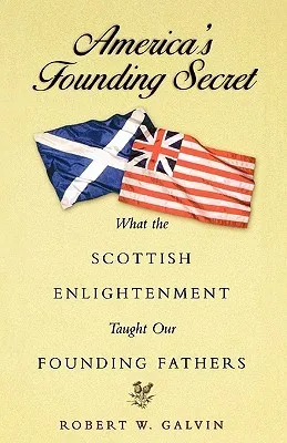 America's Founding Secret: What the Scottish Enlightenment Taught Our Founding Fathers