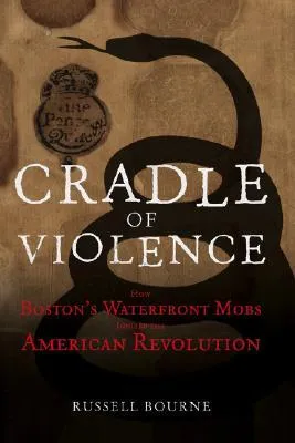Cradle of Violence: How Boston's Waterfront Mobs Ignited the American Revolution
