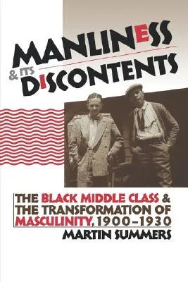 Manliness and Its Discontents: The Black Middle Class and the Transformation of Masculinity, 1900-1930