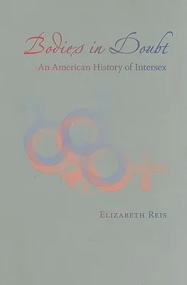 Bodies in Doubt: An American History of Intersex