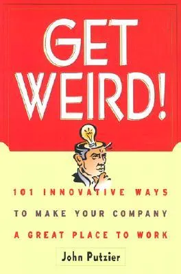 Get Weird!: 101 Innovative Ways to Make Your Company a Great Place to Wo101 Innovative Ways to Make Your Company a Great Place to Work Rk