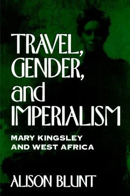 Travel, Gender, and Imperialism: Mary Kingsley and West Africa