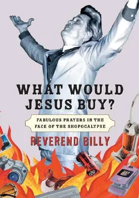 What Would Jesus Buy?: Reverend Billy's Fabulous Prayers in the Face of the Shopocalypse