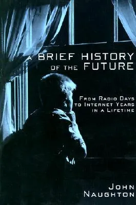 A Brief History of the Future: From Radio Days to Internet Years in a Lifetime