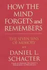 How the Mind Forgets and Remembers: The Seven Sins of Memory