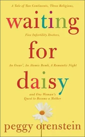 Waiting for Daisy: A Tale of Two Continents, Three Religions, Five Infertility Doctors, an Oscar, an Atomic Bomb, a Romantic Night, and One Woman's Qu