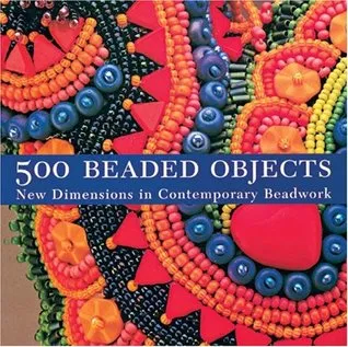 500 Beaded Objects: New Dimensions in Contemporary Beadwork