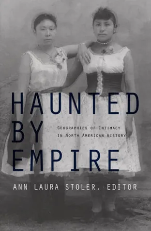 Haunted by Empire: Geographies of Intimacy in North American History