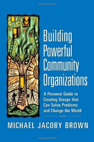 Building Powerful Community Organizations: A Personal Guide to Creating Groups that Can Solve Problems and Change the World