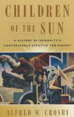 Children of the Sun: A History of Humanity's Unappeasable Appetite for Energy