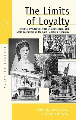 The Limits of Loyalty: Imperial Symbolism, Popular Allegiances, and State Patriotism in the Late Habsburg Monarchy