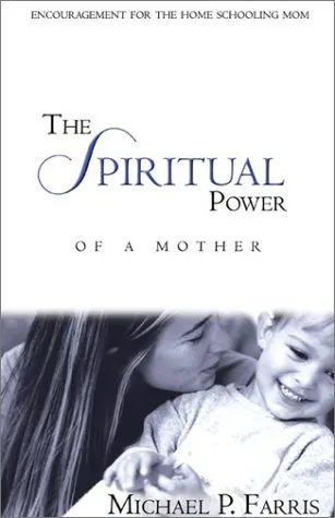 The Spiritual Power of a Mother: Encouragement for the Homeschooling Mom