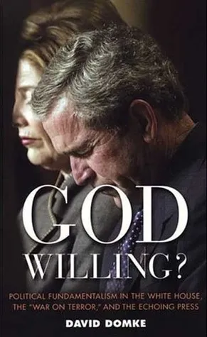 God Willing?: Political Fundamentalism in the White House, the 