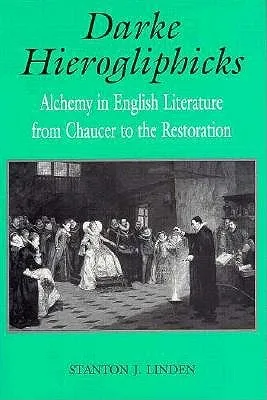 Darke Hierogliphicks: Alchemy In English Literature From Chaucer To The Restoration