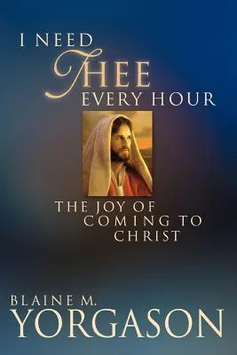 I Need Thee Every Hour: The Joy of Coming to Christ