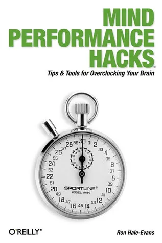 Mind Performance Hacks: Tips & Tools for Overclocking Your Brain
