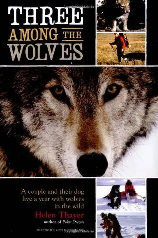 Three Among the Wolves: A Couple and Their Dog Live a Year with Wolves in the Wild