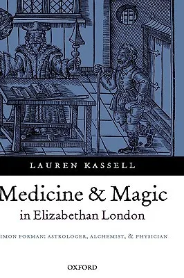 Medicine and Magic in Elizabethan London: Simon Forman: Astrologer, Alchemist, and Physician