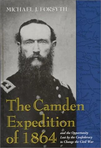 The Camden Expedition of 1864 and the Opportunity Lost by the Confederacy to Change the Civil War