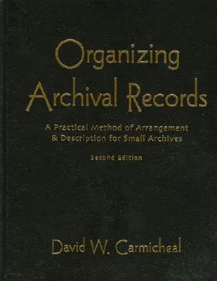 Organizing Archival Records, A Practical Method of Arrangement and Description for Small Archives