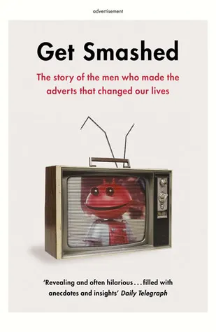 Get Smashed: The Story of the Men Who Made the Adverts that Changed Our Lives