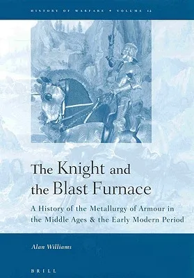 The Knight And The Blast Furnace: A History Of The Metallurgy Of Armour In The Middle Ages & The Early Modern Period (History Of Warfare, 12)