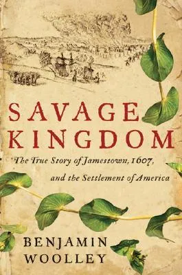 Savage Kingdom: The True Story of Jamestown, 1607, and the Settlement of America