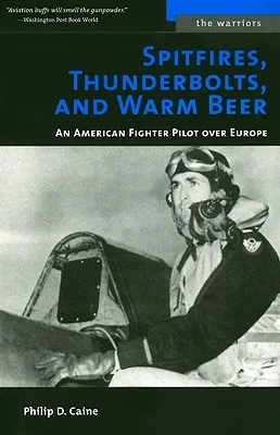 Spitfires, Thunderbolts, and Warm Beer: An American Fighter Pilot Over Europe