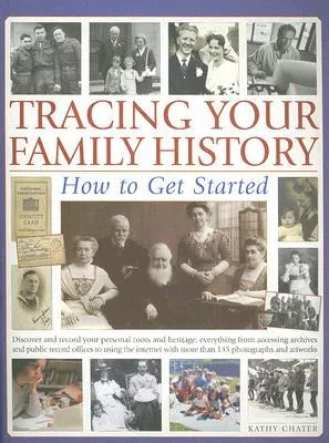 Tracing Your Family History: How to Get Started: Discover and Record Your Personal Roots and Heritage: Everything from Accessing Archives and Public Record Offices to Using the Internet with More Than 135 Photographs and Artworks