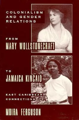 Colonialism and Gender Relations from Mary Wollstonecraft to Jamaica Kincaid: East Caribbean Connections